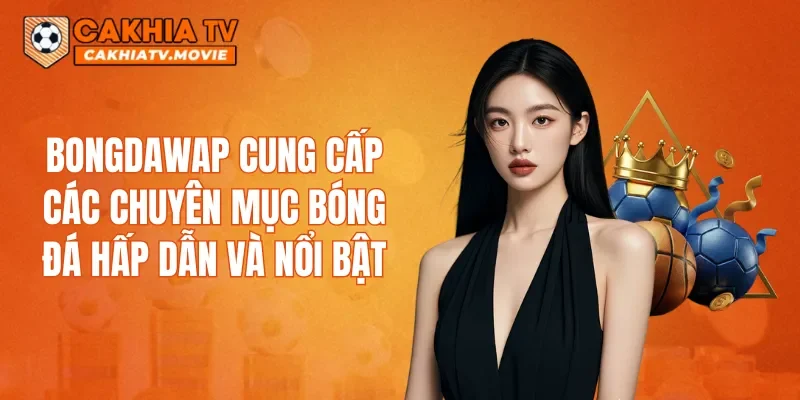 Bongdawap cung cấp các chuyên mục bóng đá hấp dẫn và nổi bật