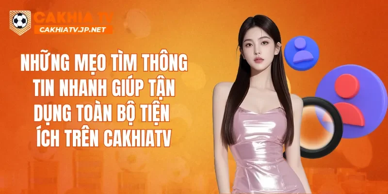 Những mẹo tìm thông tin nhanh giúp tận dụng toàn bộ tiện ích trên CAKHIATV