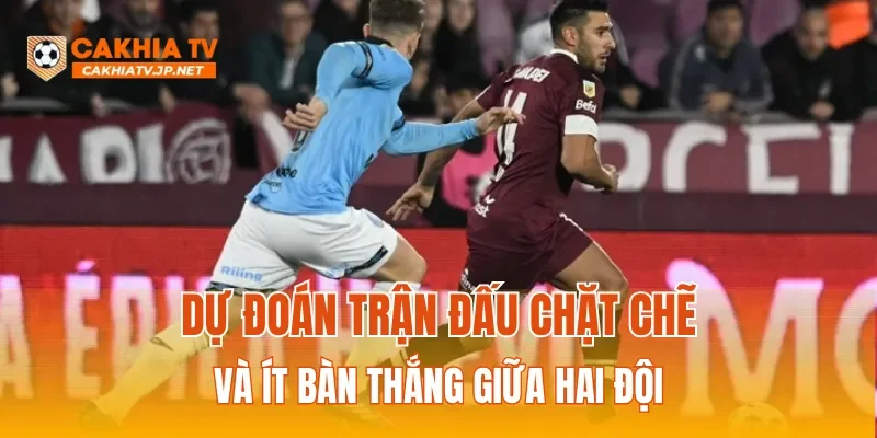 Dự đoán trận đấu chặt chẽ và ít bàn thắng giữa hai đội