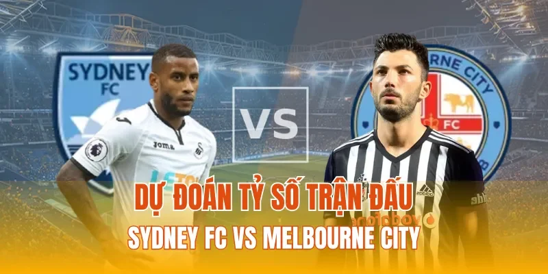 Dự đoán tỷ số trận đấu Sydney FC vs Melbourne City