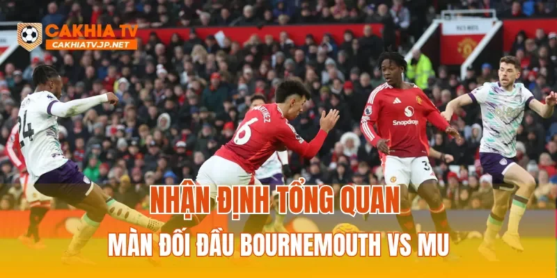 Nhận định tổng quan màn đối đầu Bournemouth vs MU