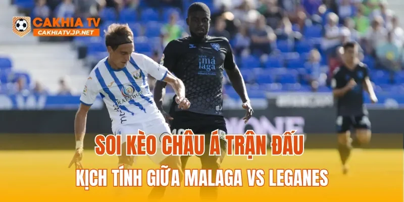 Soi kèo Châu Á trận đấu kịch tính giữa Malaga vs Leganes