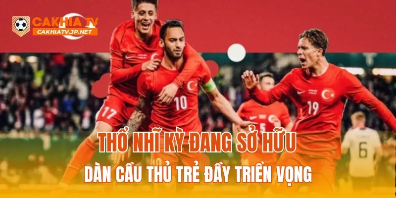 Thổ Nhĩ Kỳ đang sở hữu dàn cầu thủ trẻ đầy triển vọng