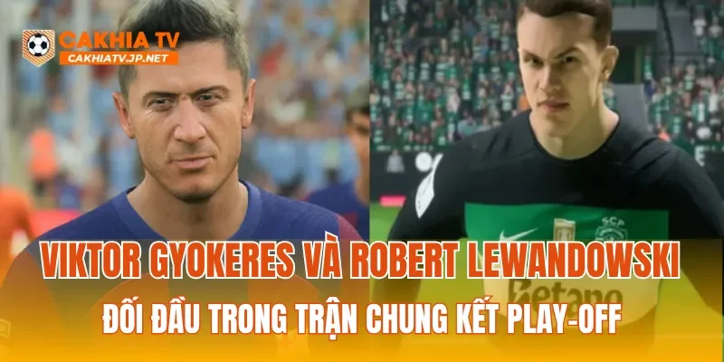 Viktor Gyokeres và Robert Lewandowski đối đầu trong trận chung kết play-off