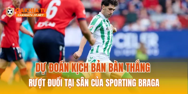 Dự đoán kịch bản bàn thắng rượt đuổi tại sân của Sporting Braga
