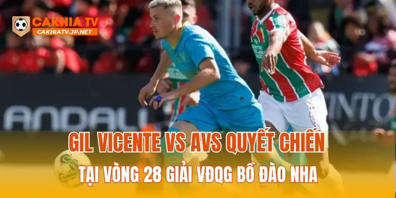 Gil Vicente vs AVS quyết chiến tại vòng 28 giải VĐQG Bồ Đào Nha