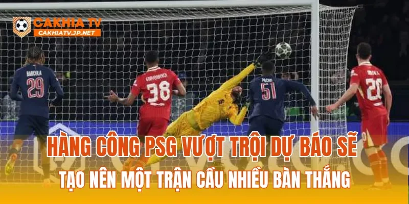 Hàng công PSG vượt trội  dự báo sẽ tạo nên một trận cầu nhiều bàn thắng