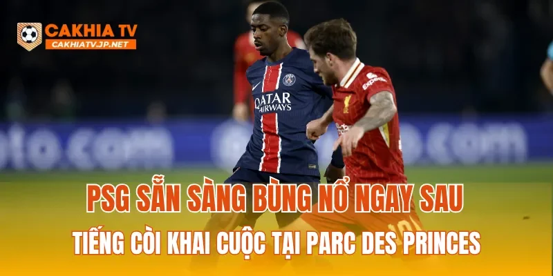 PSG sẵn sàng bùng nổ ngay sau tiếng còi khai cuộc tại Parc des Princes