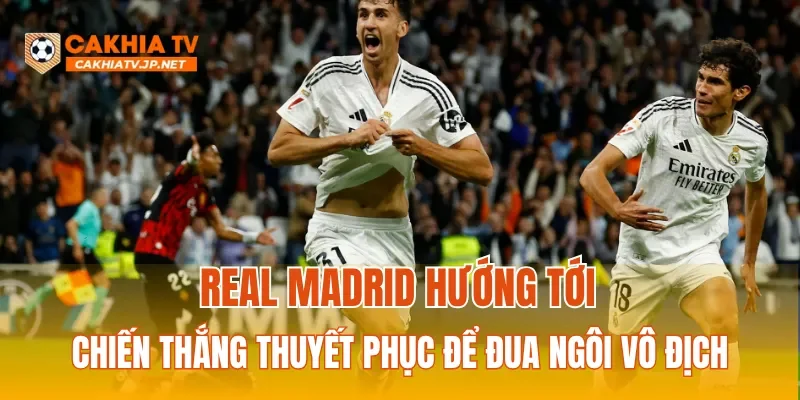 Real Madrid hướng tới chiến thắng thuyết phục để đua ngôi vô địch