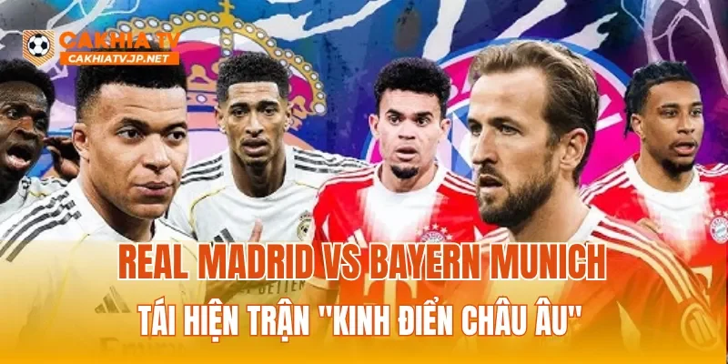 Real Madrid vs Bayern Munich tái hiện trận "Kinh điển châu Âu"